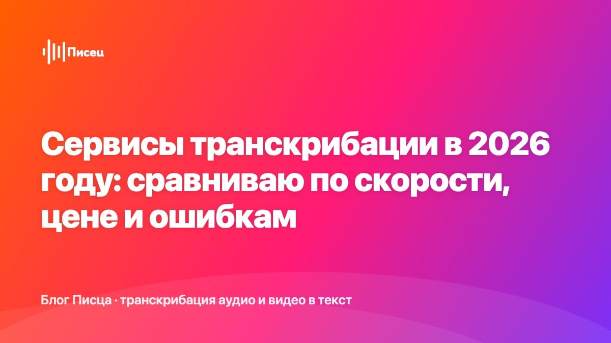 Сервисы транскрибации в 2026 году: сравниваю по скорости, цене и ошибкам