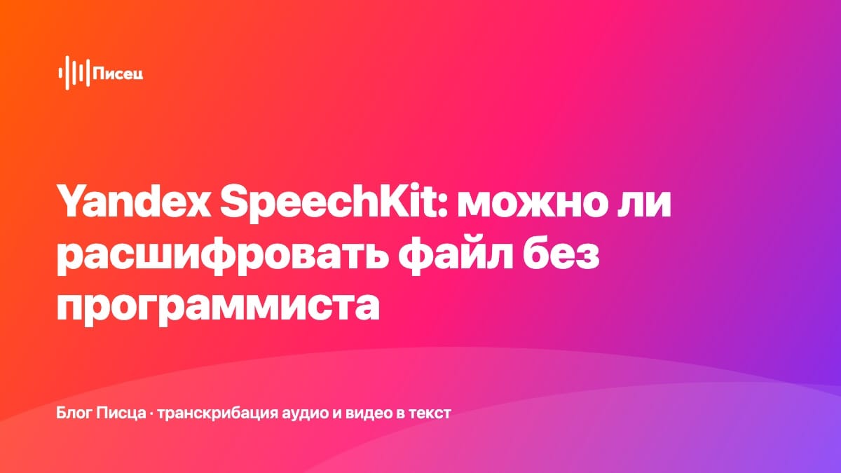 Yandex SpeechKit: можно ли расшифровать файл без программиста